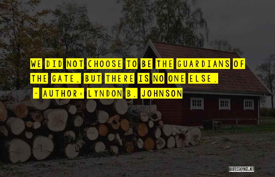 Lyndon B. Johnson Quotes: We Did Not Choose To Be The Guardians Of The Gate, But There Is No One Else.