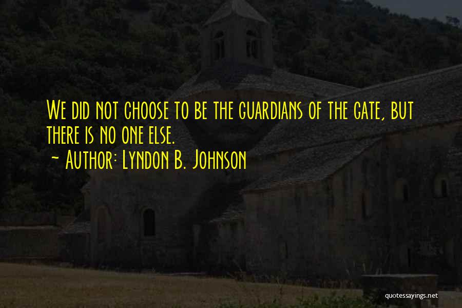 Lyndon B. Johnson Quotes: We Did Not Choose To Be The Guardians Of The Gate, But There Is No One Else.