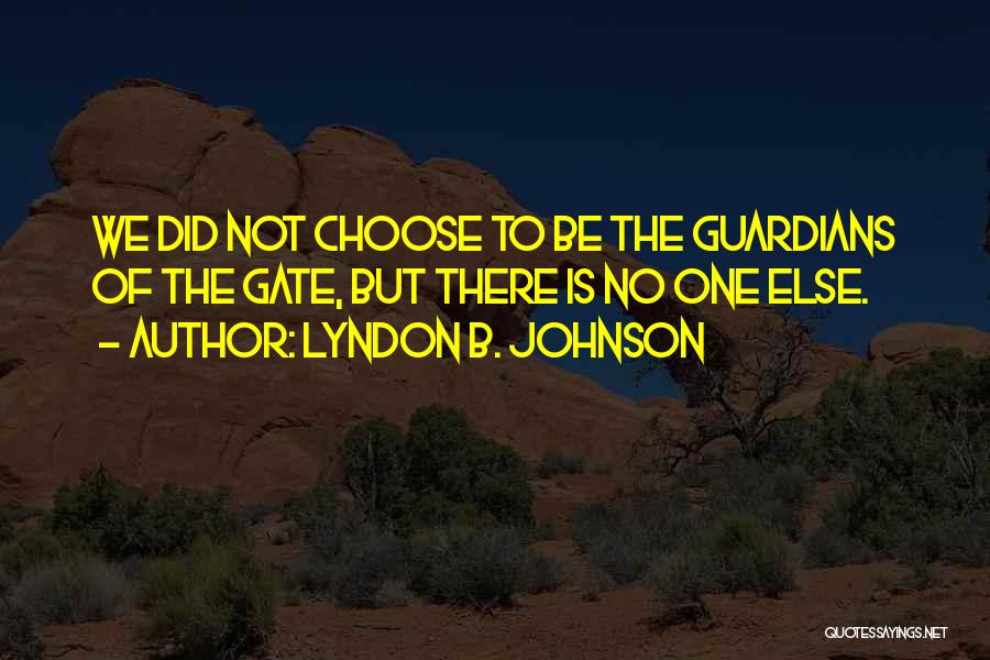 Lyndon B. Johnson Quotes: We Did Not Choose To Be The Guardians Of The Gate, But There Is No One Else.