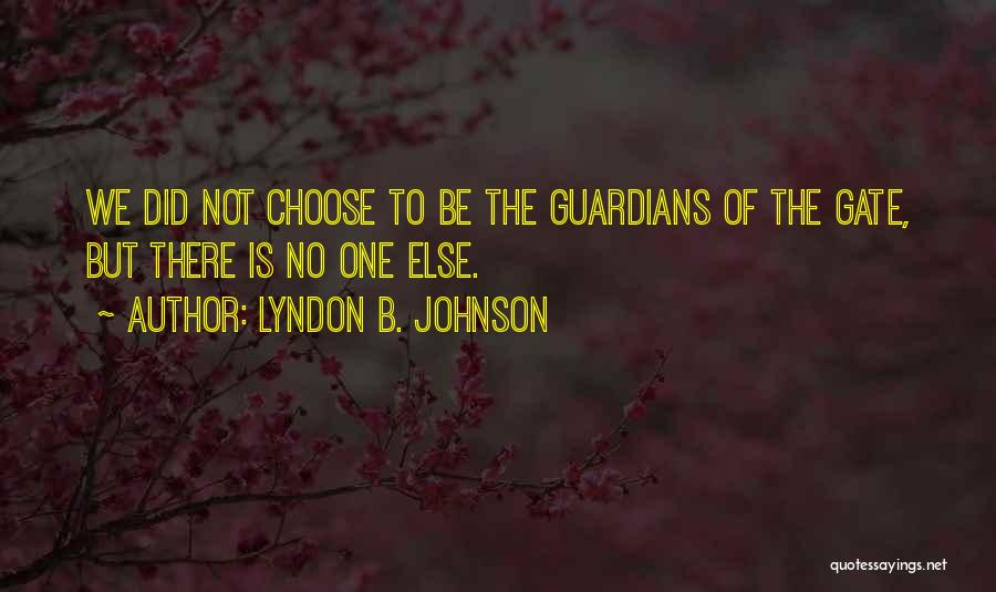 Lyndon B. Johnson Quotes: We Did Not Choose To Be The Guardians Of The Gate, But There Is No One Else.