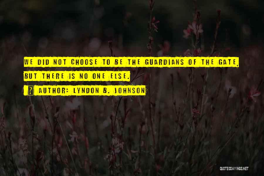 Lyndon B. Johnson Quotes: We Did Not Choose To Be The Guardians Of The Gate, But There Is No One Else.