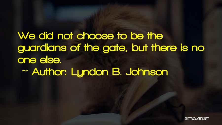 Lyndon B. Johnson Quotes: We Did Not Choose To Be The Guardians Of The Gate, But There Is No One Else.