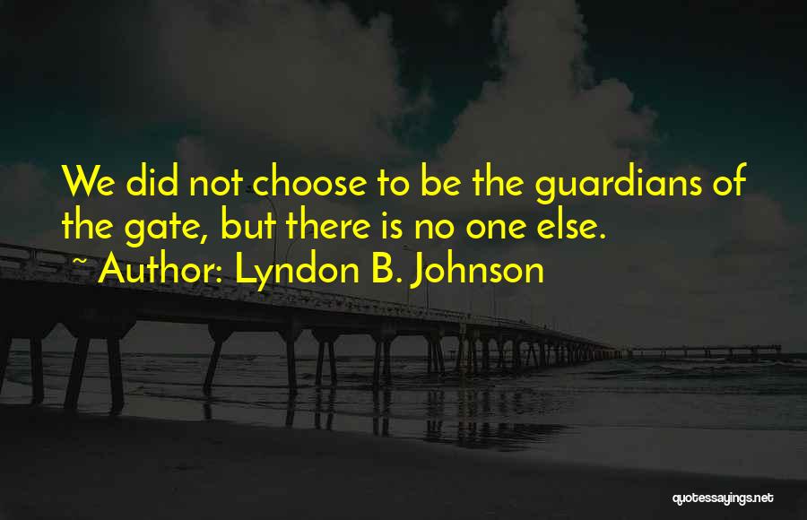 Lyndon B. Johnson Quotes: We Did Not Choose To Be The Guardians Of The Gate, But There Is No One Else.