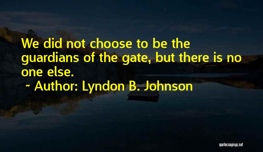 Lyndon B. Johnson Quotes: We Did Not Choose To Be The Guardians Of The Gate, But There Is No One Else.