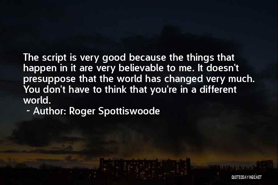 Roger Spottiswoode Quotes: The Script Is Very Good Because The Things That Happen In It Are Very Believable To Me. It Doesn't Presuppose