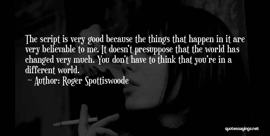 Roger Spottiswoode Quotes: The Script Is Very Good Because The Things That Happen In It Are Very Believable To Me. It Doesn't Presuppose