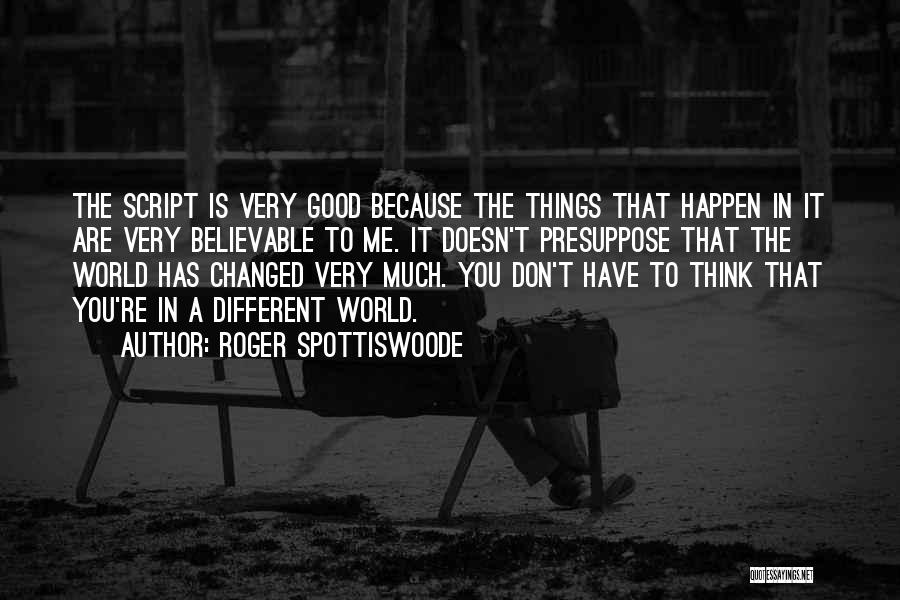 Roger Spottiswoode Quotes: The Script Is Very Good Because The Things That Happen In It Are Very Believable To Me. It Doesn't Presuppose