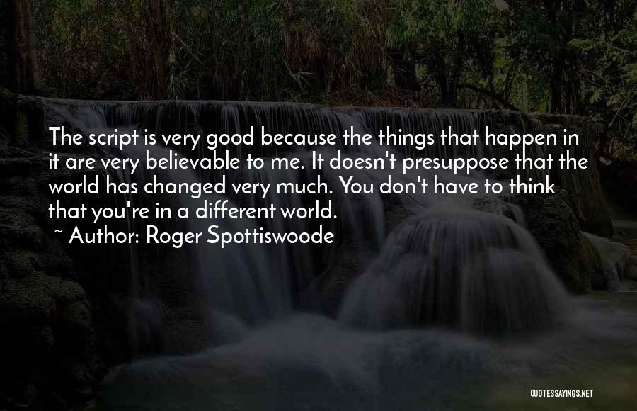 Roger Spottiswoode Quotes: The Script Is Very Good Because The Things That Happen In It Are Very Believable To Me. It Doesn't Presuppose