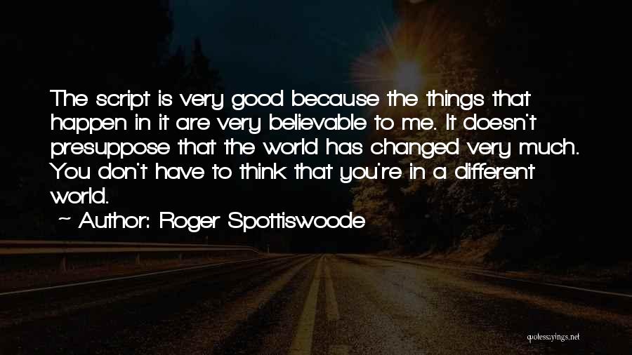 Roger Spottiswoode Quotes: The Script Is Very Good Because The Things That Happen In It Are Very Believable To Me. It Doesn't Presuppose