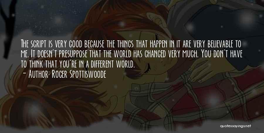 Roger Spottiswoode Quotes: The Script Is Very Good Because The Things That Happen In It Are Very Believable To Me. It Doesn't Presuppose