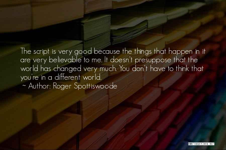 Roger Spottiswoode Quotes: The Script Is Very Good Because The Things That Happen In It Are Very Believable To Me. It Doesn't Presuppose