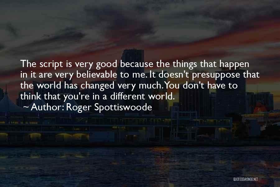 Roger Spottiswoode Quotes: The Script Is Very Good Because The Things That Happen In It Are Very Believable To Me. It Doesn't Presuppose