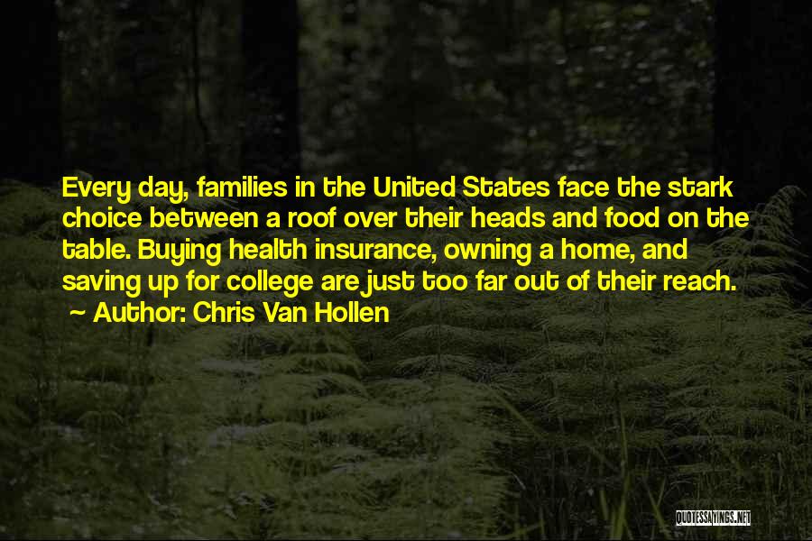 Chris Van Hollen Quotes: Every Day, Families In The United States Face The Stark Choice Between A Roof Over Their Heads And Food On