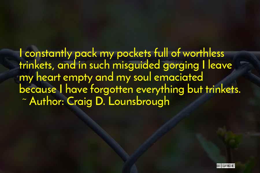 Craig D. Lounsbrough Quotes: I Constantly Pack My Pockets Full Of Worthless Trinkets, And In Such Misguided Gorging I Leave My Heart Empty And