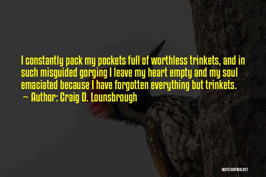 Craig D. Lounsbrough Quotes: I Constantly Pack My Pockets Full Of Worthless Trinkets, And In Such Misguided Gorging I Leave My Heart Empty And