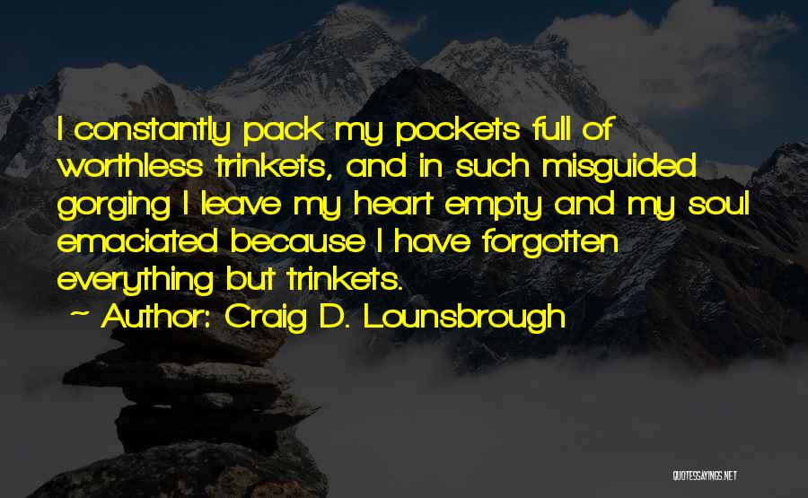 Craig D. Lounsbrough Quotes: I Constantly Pack My Pockets Full Of Worthless Trinkets, And In Such Misguided Gorging I Leave My Heart Empty And