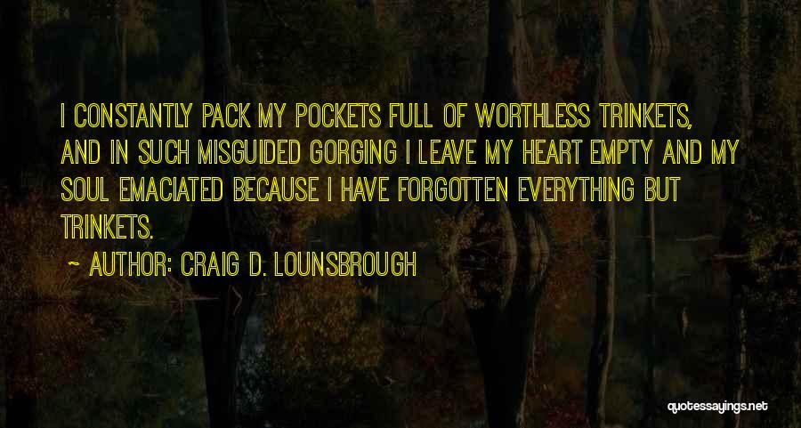 Craig D. Lounsbrough Quotes: I Constantly Pack My Pockets Full Of Worthless Trinkets, And In Such Misguided Gorging I Leave My Heart Empty And