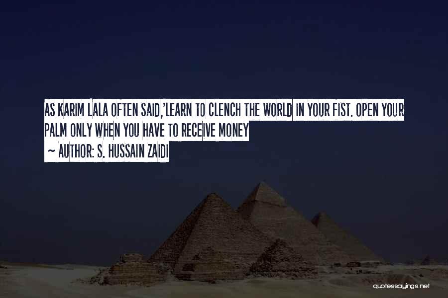 S. Hussain Zaidi Quotes: As Karim Lala Often Said,'learn To Clench The World In Your Fist. Open Your Palm Only When You Have To