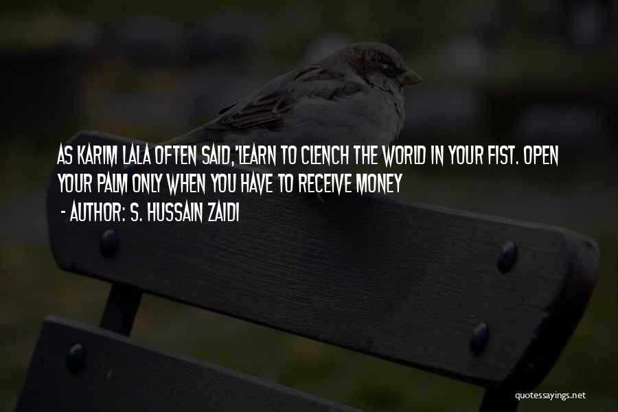 S. Hussain Zaidi Quotes: As Karim Lala Often Said,'learn To Clench The World In Your Fist. Open Your Palm Only When You Have To