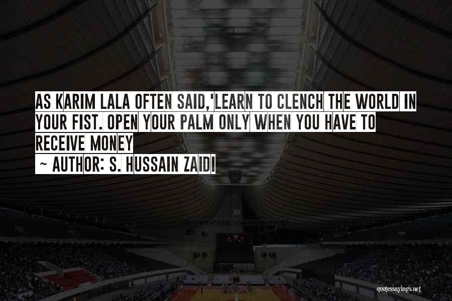 S. Hussain Zaidi Quotes: As Karim Lala Often Said,'learn To Clench The World In Your Fist. Open Your Palm Only When You Have To