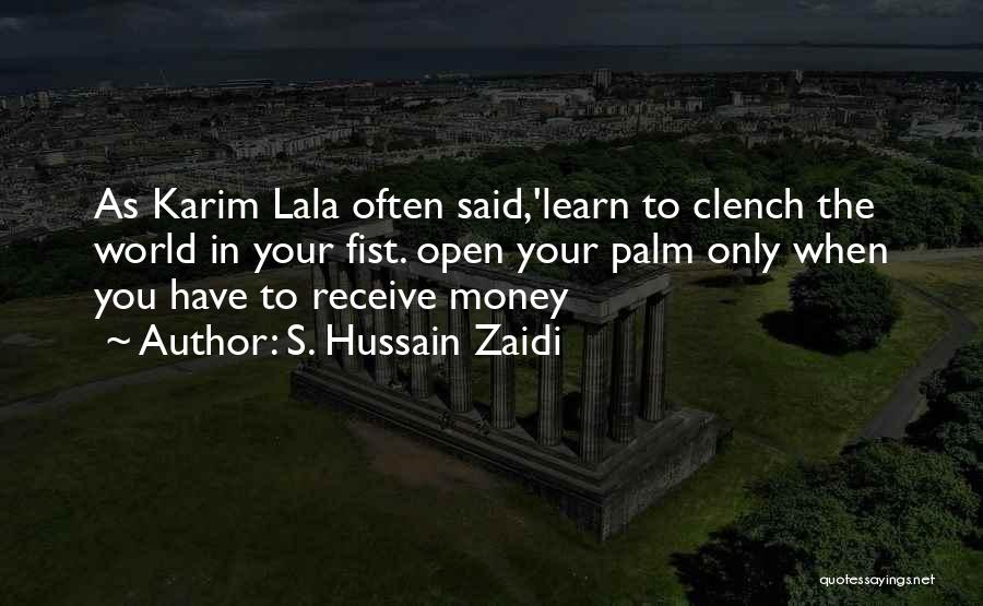 S. Hussain Zaidi Quotes: As Karim Lala Often Said,'learn To Clench The World In Your Fist. Open Your Palm Only When You Have To