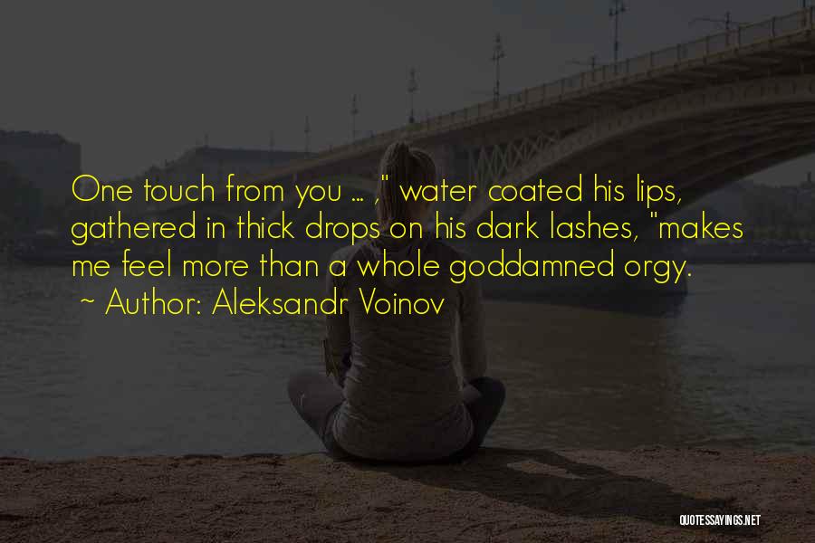 Aleksandr Voinov Quotes: One Touch From You ... , Water Coated His Lips, Gathered In Thick Drops On His Dark Lashes, Makes Me