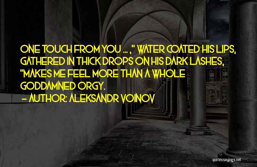 Aleksandr Voinov Quotes: One Touch From You ... , Water Coated His Lips, Gathered In Thick Drops On His Dark Lashes, Makes Me