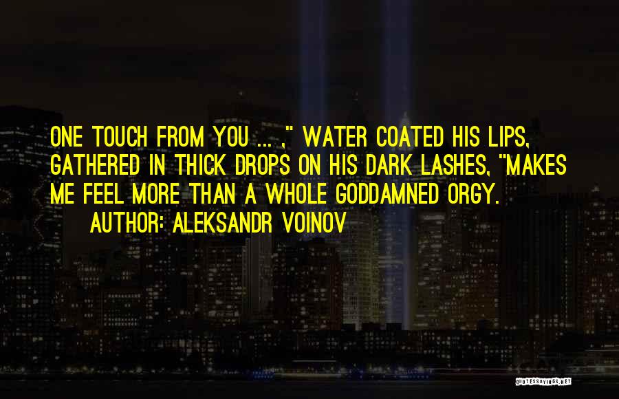 Aleksandr Voinov Quotes: One Touch From You ... , Water Coated His Lips, Gathered In Thick Drops On His Dark Lashes, Makes Me