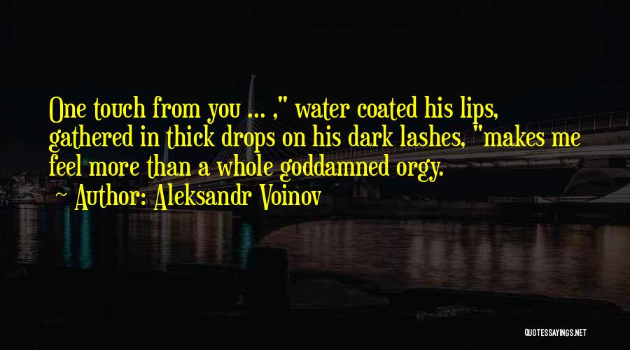 Aleksandr Voinov Quotes: One Touch From You ... , Water Coated His Lips, Gathered In Thick Drops On His Dark Lashes, Makes Me