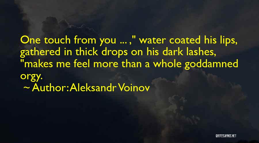 Aleksandr Voinov Quotes: One Touch From You ... , Water Coated His Lips, Gathered In Thick Drops On His Dark Lashes, Makes Me