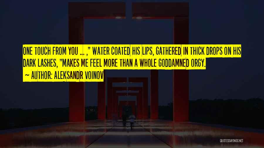 Aleksandr Voinov Quotes: One Touch From You ... , Water Coated His Lips, Gathered In Thick Drops On His Dark Lashes, Makes Me