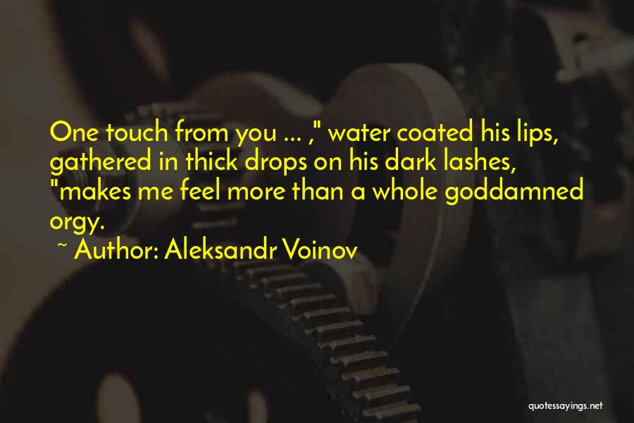 Aleksandr Voinov Quotes: One Touch From You ... , Water Coated His Lips, Gathered In Thick Drops On His Dark Lashes, Makes Me