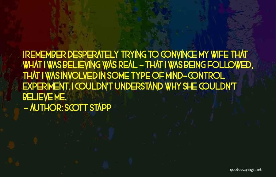 Scott Stapp Quotes: I Remember Desperately Trying To Convince My Wife That What I Was Believing Was Real - That I Was Being