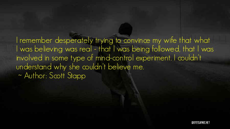 Scott Stapp Quotes: I Remember Desperately Trying To Convince My Wife That What I Was Believing Was Real - That I Was Being
