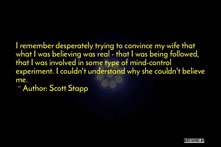 Scott Stapp Quotes: I Remember Desperately Trying To Convince My Wife That What I Was Believing Was Real - That I Was Being