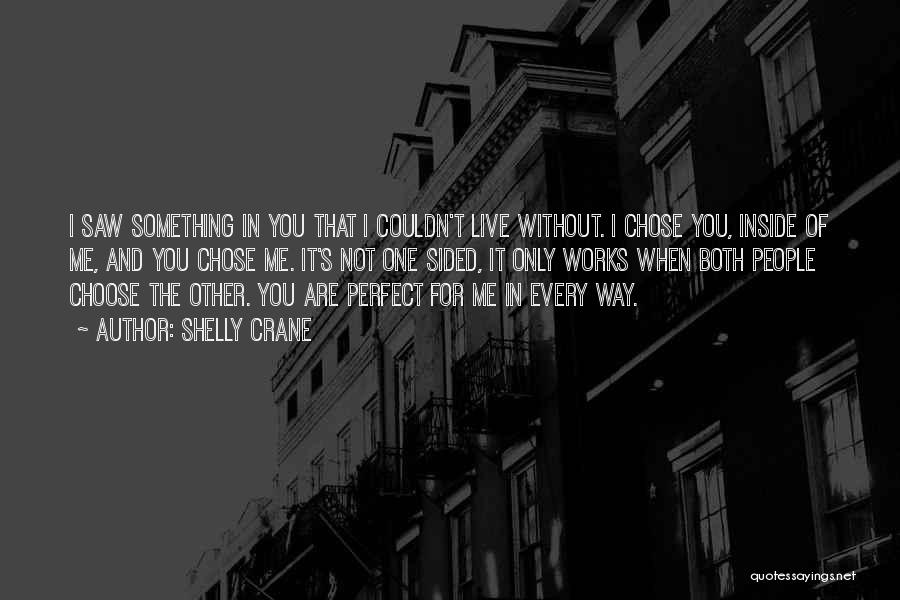 Shelly Crane Quotes: I Saw Something In You That I Couldn't Live Without. I Chose You, Inside Of Me, And You Chose Me.