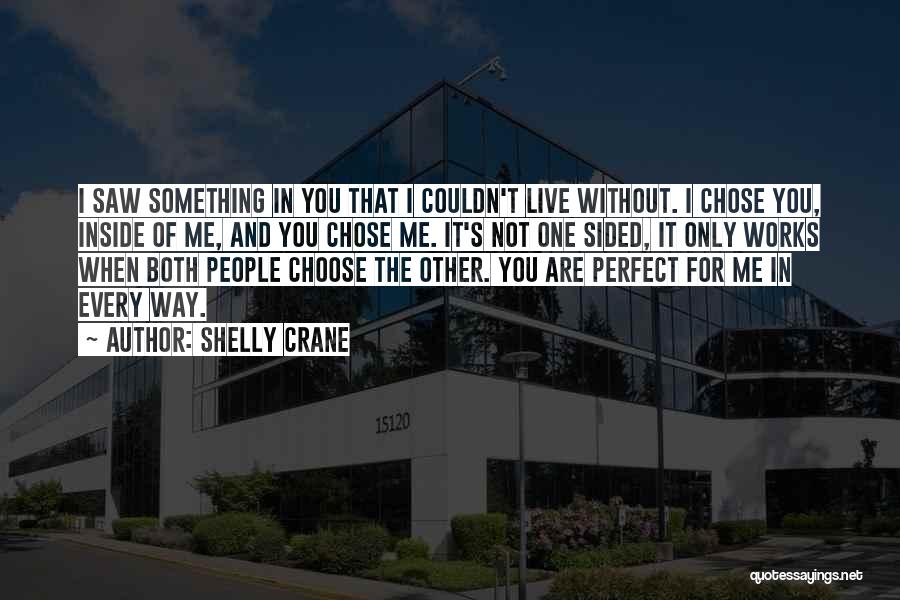 Shelly Crane Quotes: I Saw Something In You That I Couldn't Live Without. I Chose You, Inside Of Me, And You Chose Me.