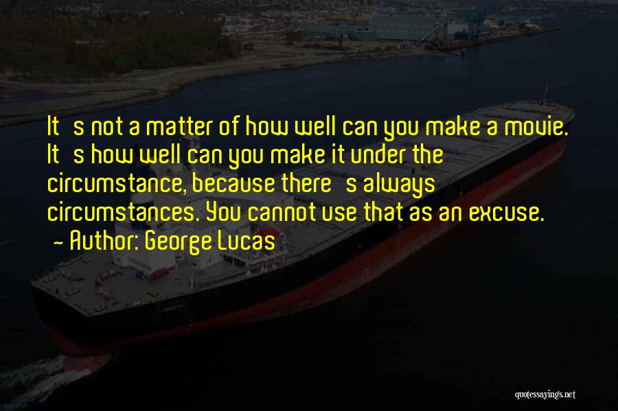 George Lucas Quotes: It's Not A Matter Of How Well Can You Make A Movie. It's How Well Can You Make It Under