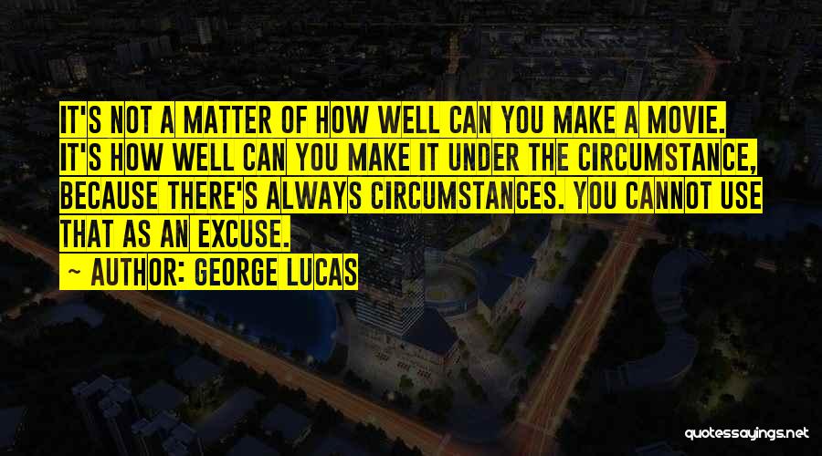 George Lucas Quotes: It's Not A Matter Of How Well Can You Make A Movie. It's How Well Can You Make It Under