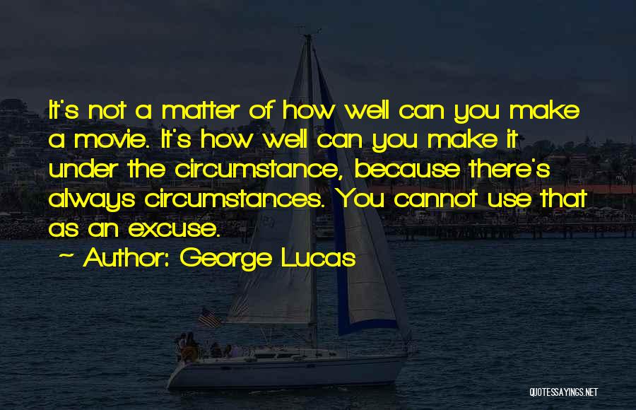 George Lucas Quotes: It's Not A Matter Of How Well Can You Make A Movie. It's How Well Can You Make It Under