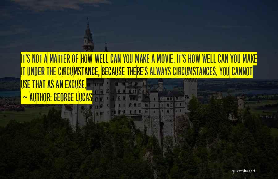 George Lucas Quotes: It's Not A Matter Of How Well Can You Make A Movie. It's How Well Can You Make It Under
