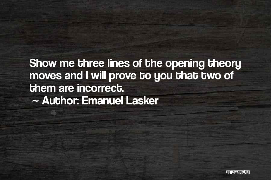 Emanuel Lasker Quotes: Show Me Three Lines Of The Opening Theory Moves And I Will Prove To You That Two Of Them Are
