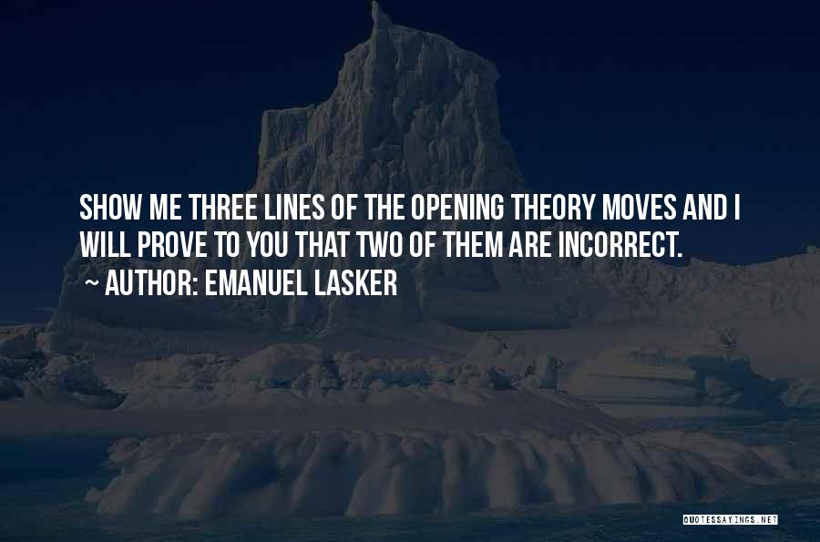 Emanuel Lasker Quotes: Show Me Three Lines Of The Opening Theory Moves And I Will Prove To You That Two Of Them Are