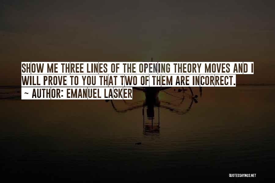 Emanuel Lasker Quotes: Show Me Three Lines Of The Opening Theory Moves And I Will Prove To You That Two Of Them Are