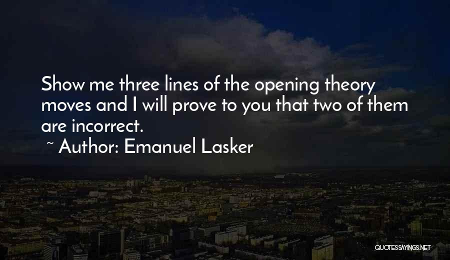 Emanuel Lasker Quotes: Show Me Three Lines Of The Opening Theory Moves And I Will Prove To You That Two Of Them Are