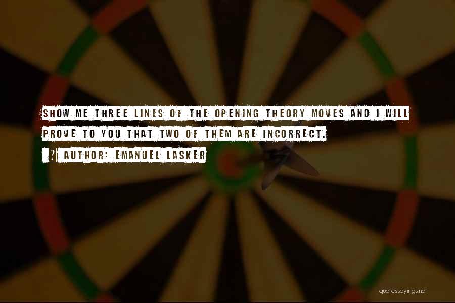 Emanuel Lasker Quotes: Show Me Three Lines Of The Opening Theory Moves And I Will Prove To You That Two Of Them Are