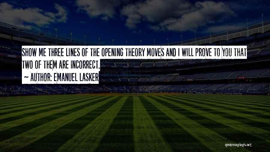 Emanuel Lasker Quotes: Show Me Three Lines Of The Opening Theory Moves And I Will Prove To You That Two Of Them Are