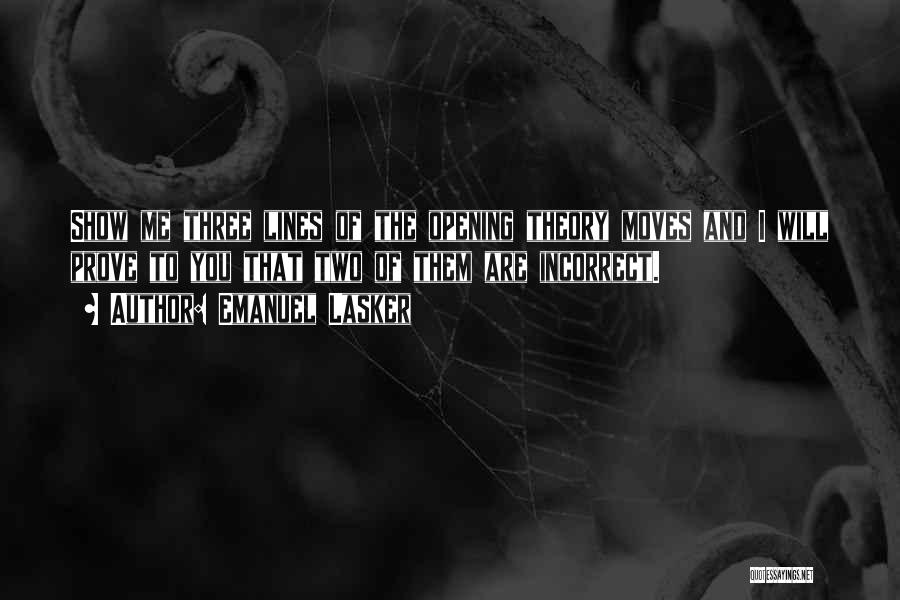 Emanuel Lasker Quotes: Show Me Three Lines Of The Opening Theory Moves And I Will Prove To You That Two Of Them Are
