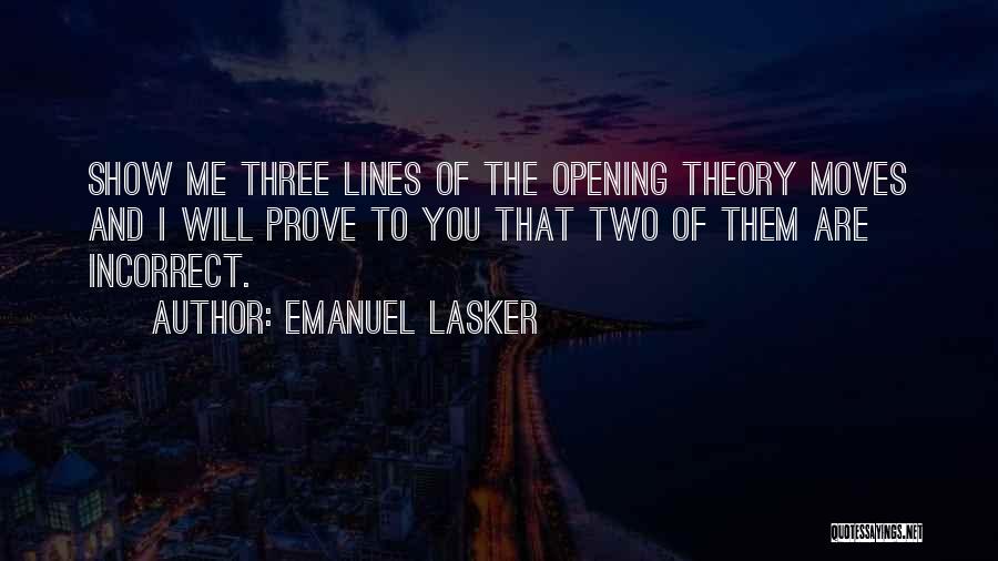 Emanuel Lasker Quotes: Show Me Three Lines Of The Opening Theory Moves And I Will Prove To You That Two Of Them Are