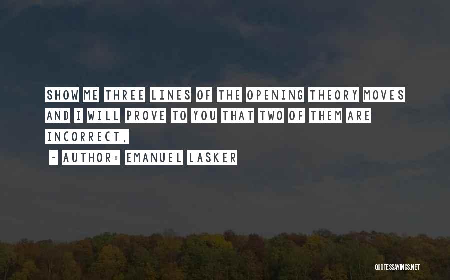 Emanuel Lasker Quotes: Show Me Three Lines Of The Opening Theory Moves And I Will Prove To You That Two Of Them Are